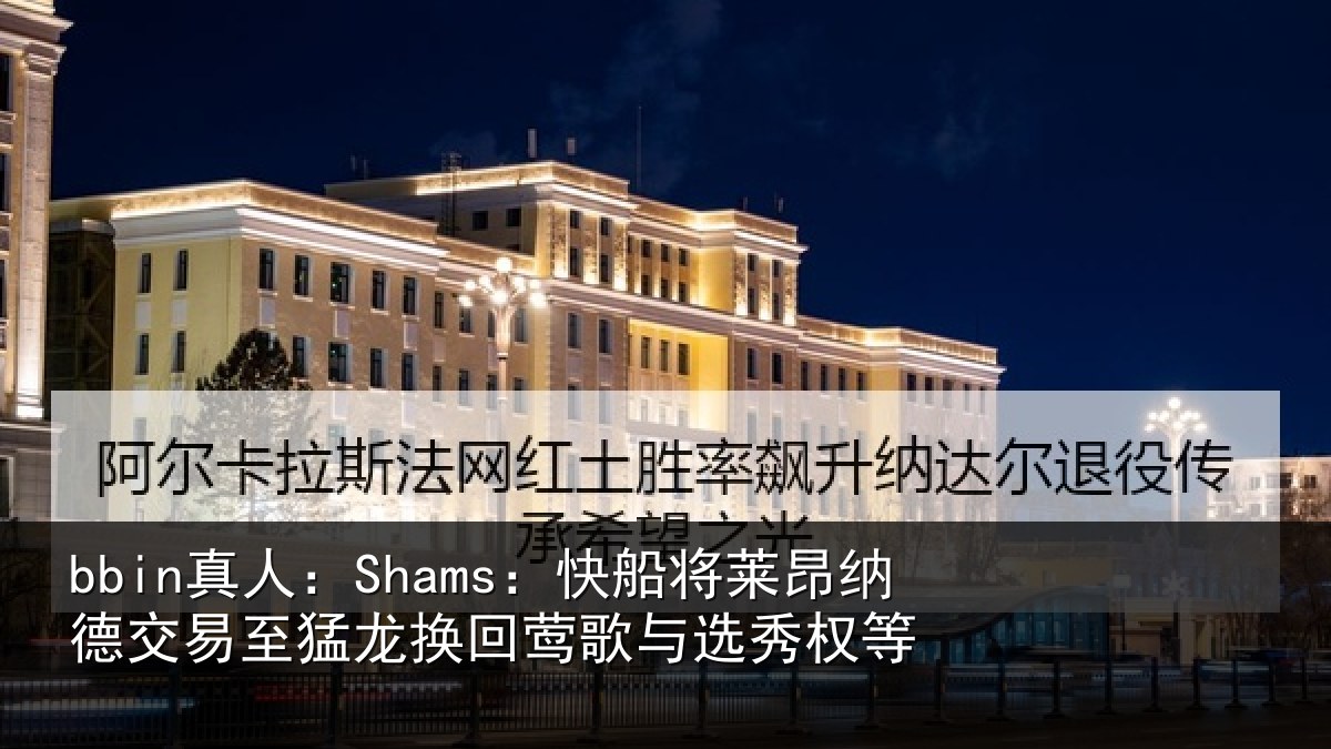 bbin真人：Shams：快船将莱昂纳德交易至猛龙换回莺歌与选秀权等