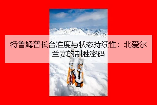 特鲁姆普长台准度与状态持续性：北爱尔兰赛的制胜密码