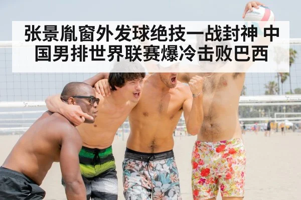 张景胤窗外发球绝技一战封神 中国男排世界联赛爆冷击败巴西