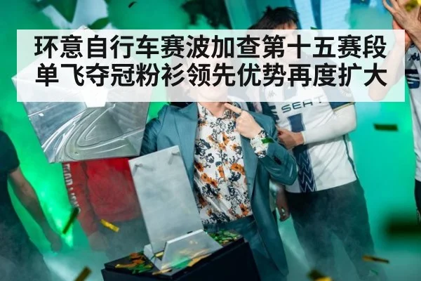 环意自行车赛波加查第十五赛段单飞夺冠粉衫领先优势再度扩大
