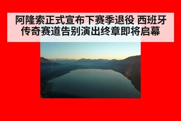 阿隆索正式宣布下赛季退役 西班牙传奇赛道告别演出终章即将启幕