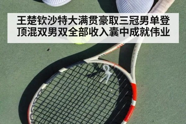 王楚钦沙特大满贯豪取三冠男单登顶混双男双全部收入囊中成就伟业